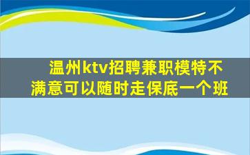 温州ktv招聘兼职模特不满意可以随时走保底一个班