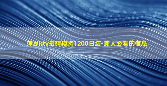 萍乡ktv招聘模特1200日结-新人必看的信息